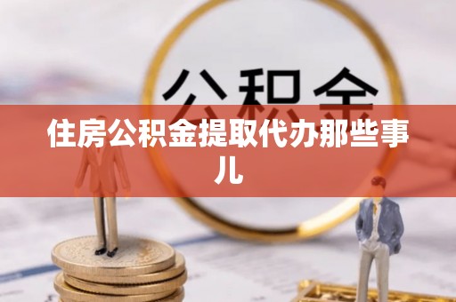 全国住房公积金提取代办那些事儿