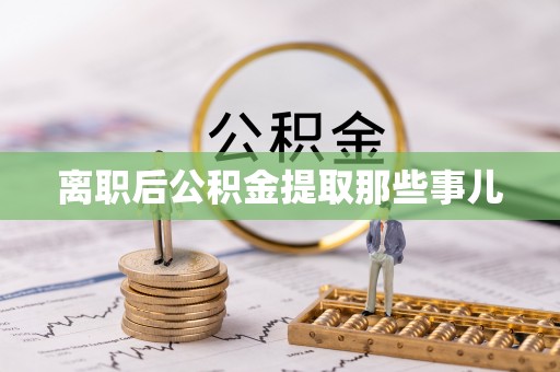 全国离职后公积金提取那些事儿