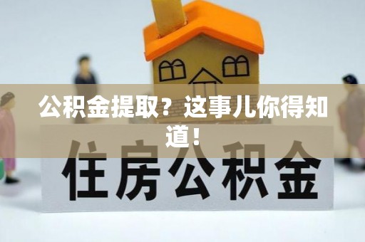 全国公积金提取？这事儿你得知道！