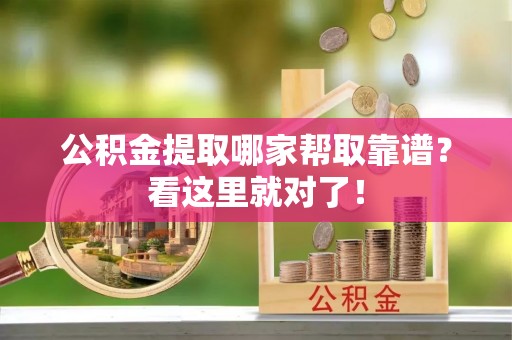 全国公积金提取哪家帮取靠谱？看这里就对了！