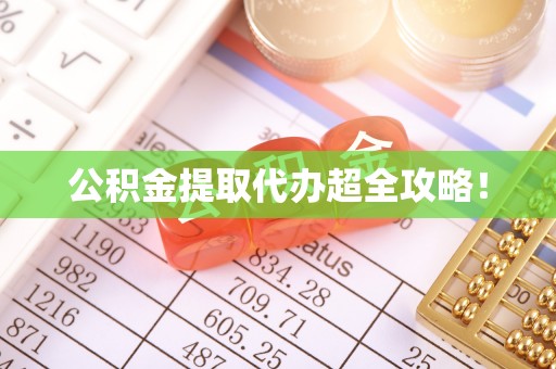 全国公积金提取代办超全攻略！