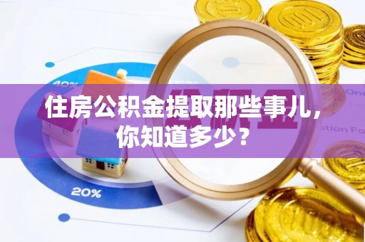 全国住房公积金提取那些事儿，你知道多少？