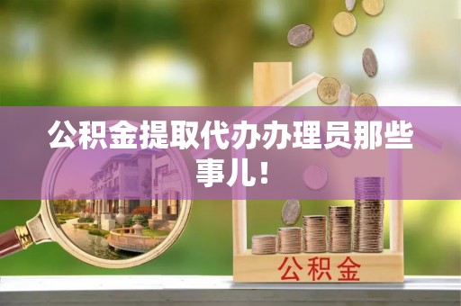 全国公积金提取代办办理员那些事儿！