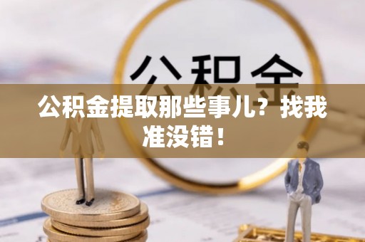 全国公积金提取那些事儿？找我准没错！