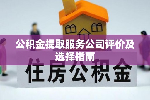 全国公积金提取服务公司评价及选择指南