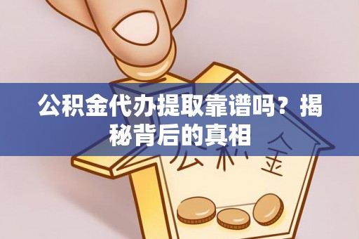 全国公积金代办提取靠谱吗？揭秘背后的真相