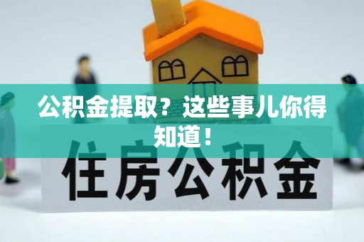 全国公积金提取？这些事儿你得知道！