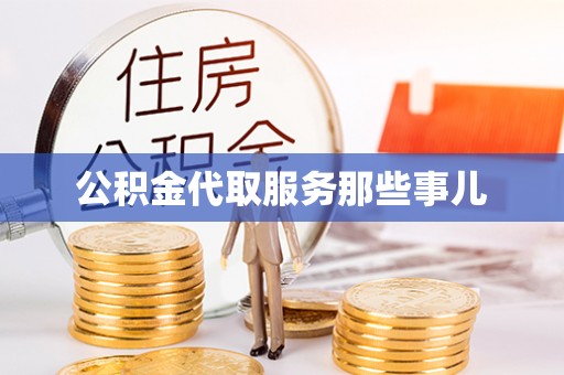 全国公积金代取服务那些事儿