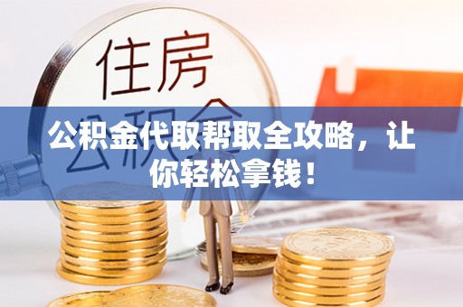 全国公积金代取帮取全攻略，让你轻松拿钱！