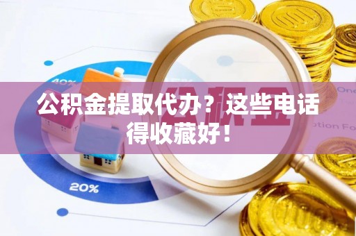 全国公积金提取代办？这些电话得收藏好！