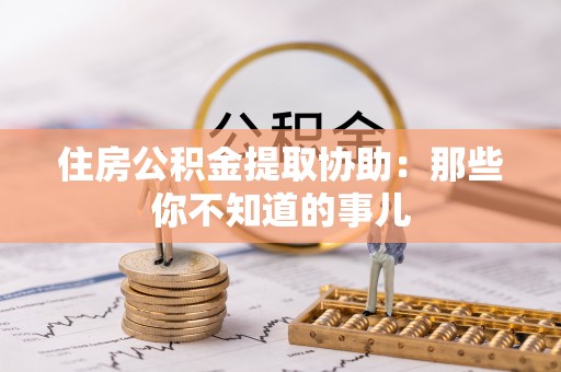 全国住房公积金提取协助：那些你不知道的事儿