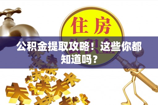 全国公积金提取攻略！这些你都知道吗？