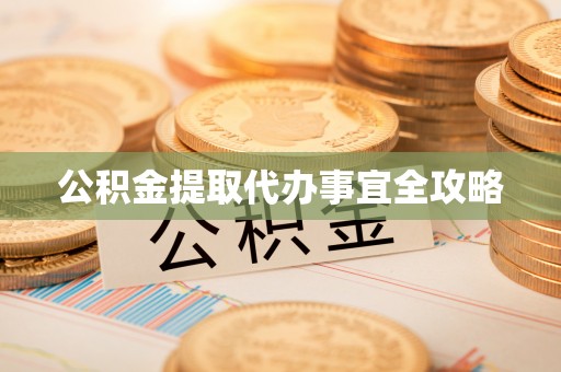 全国公积金提取代办事宜全攻略