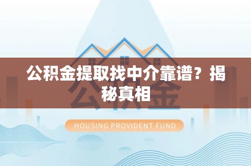 全国公积金提取找中介靠谱？揭秘真相