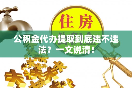 全国公积金代办提取到底违不违法？一文说清！