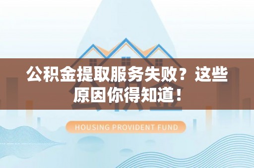 全国公积金提取服务失败？这些原因你得知道！