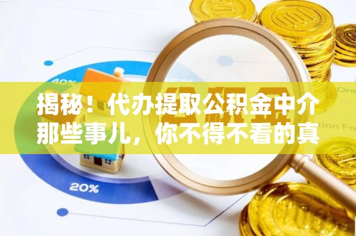 全国揭秘！代办提取公积金中介那些事儿，你不得不看的真相