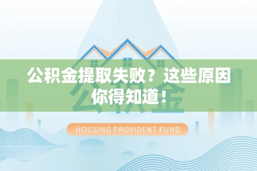 全国公积金提取失败？这些原因你得知道！