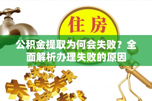 全国公积金提取为何会失败？全面解析办理失败的原因