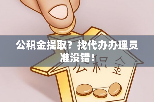 全国公积金提取？找代办办理员准没错！