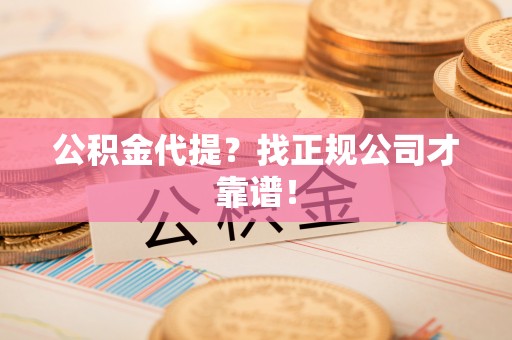 全国公积金代提？找正规公司才靠谱！