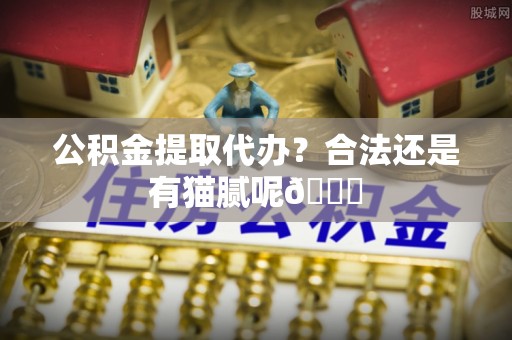 全国公积金提取代办？合法还是有猫腻呢😏