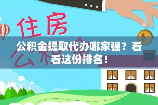 全国公积金提取代办哪家强？看看这份排名！