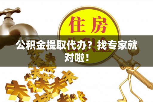 全国公积金提取代办？找专家就对啦！