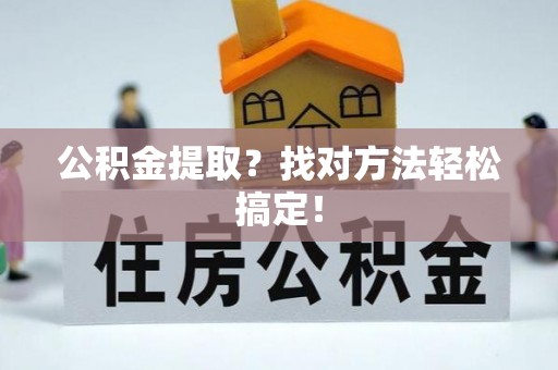 全国公积金提取？找对方法轻松搞定！