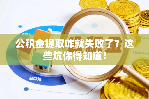 全国公积金提取咋就失败了？这些坑你得知道！