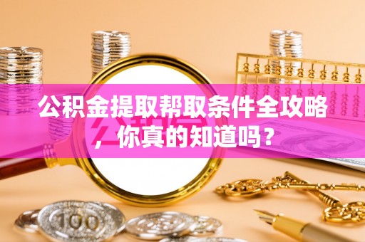 全国公积金提取帮取条件全攻略，你真的知道吗？