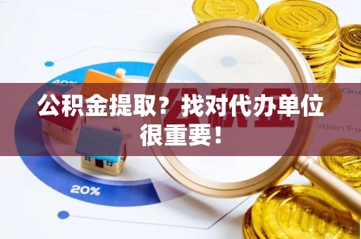 全国公积金提取？找对代办单位很重要！