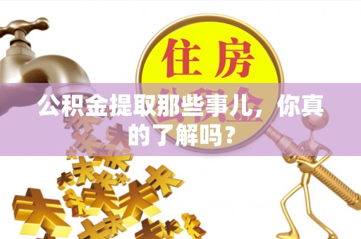 全国公积金提取那些事儿，你真的了解吗？