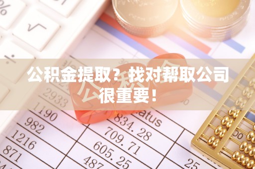 全国公积金提取？找对帮取公司很重要！
