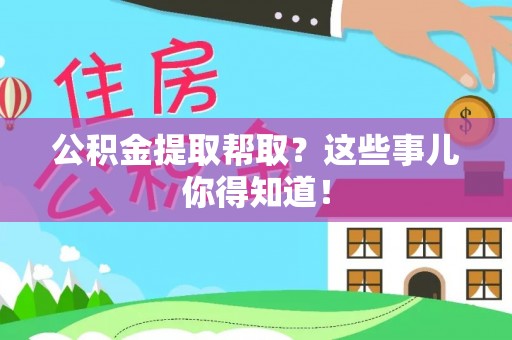 全国公积金提取帮取？这些事儿你得知道！