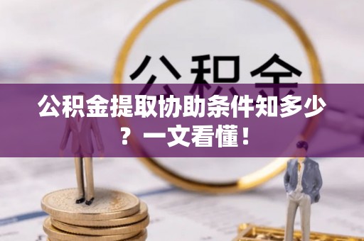 全国公积金提取协助条件知多少？一文看懂！