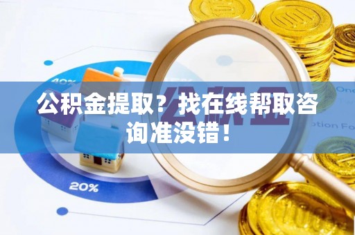 全国公积金提取？找在线帮取咨询准没错！