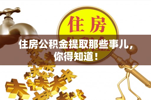 全国住房公积金提取那些事儿，你得知道！
