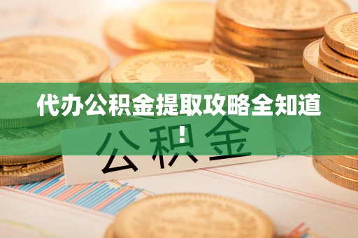 全国代办公积金提取攻略全知道！