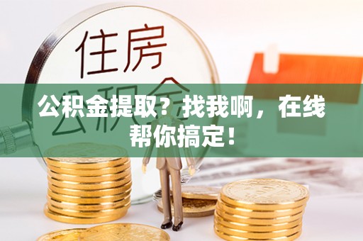 全国公积金提取？找我啊，在线帮你搞定！