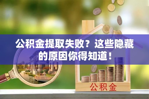 全国公积金提取失败？这些隐藏的原因你得知道！