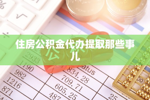 全国住房公积金代办提取那些事儿