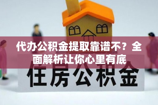 全国代办公积金提取靠谱不？全面解析让你心里有底