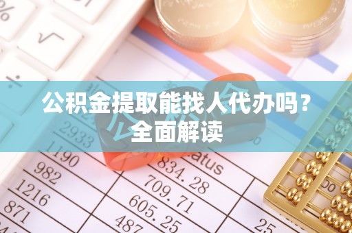 全国公积金提取能找人代办吗？全面解读