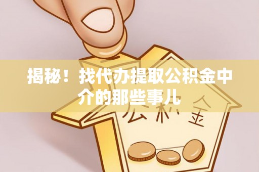 全国揭秘！找代办提取公积金中介的那些事儿