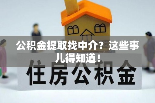 全国公积金提取找中介？这些事儿得知道！