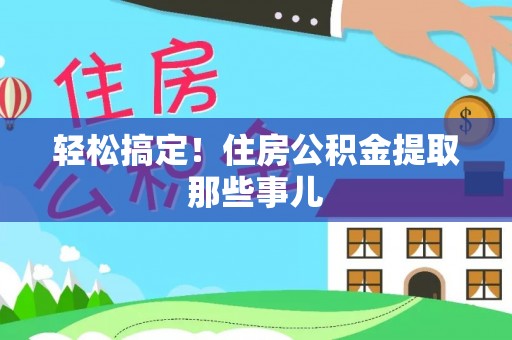 全国轻松搞定！住房公积金提取那些事儿