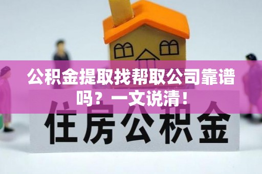 全国公积金提取找帮取公司靠谱吗？一文说清！