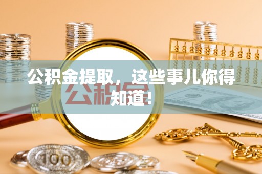 全国公积金提取，这些事儿你得知道！