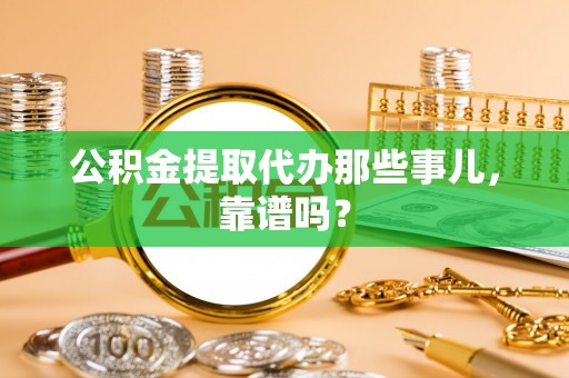全国公积金提取代办那些事儿，靠谱吗？